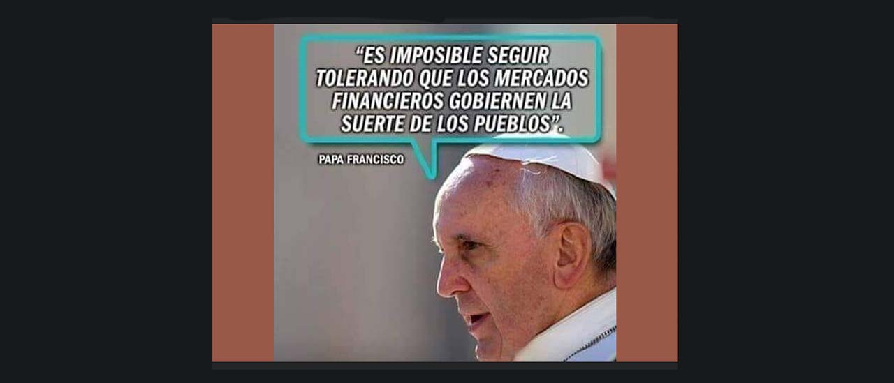 Es verdadero que el papa Francisco dijo: “Es imposible seguir tolerando que los mercados financieros gobiernen la suerte de los pueblos”